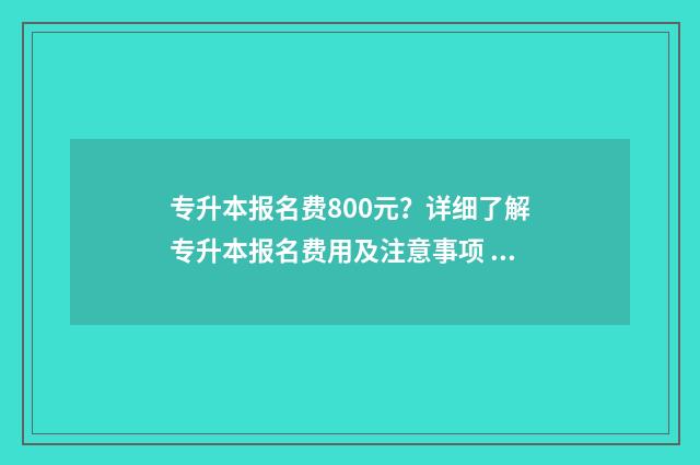 专升本报名费800元？详细了解专升本报名费用及注意事项 专升本报名费多少钱河南