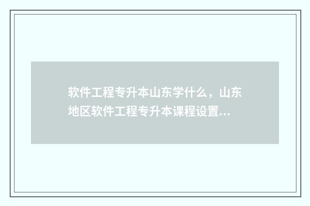 软件工程专升本山东学什么，山东地区软件工程专升本课程设置 软件工程专升本率