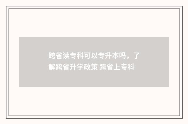 跨省读专科可以专升本吗，了解跨省升学政策 跨省上专科