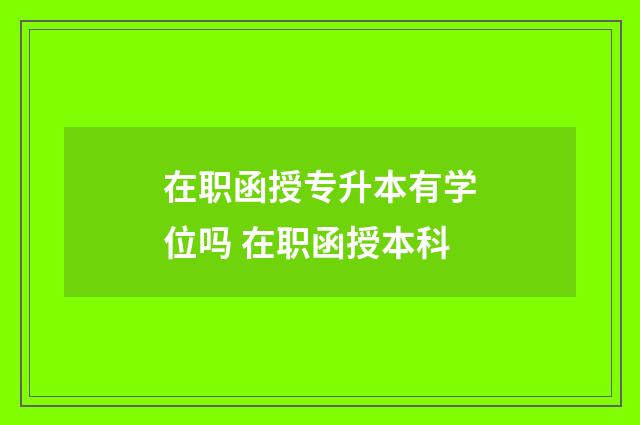 在职函授专升本有学位吗 在职函授本科