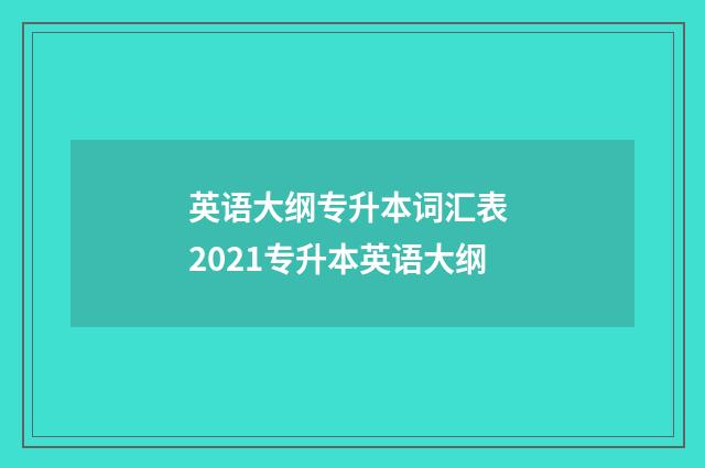 英语大纲专升本词汇表 2021专升本英语大纲