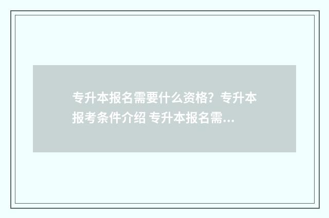 专升本报名需要什么资格?专升本报考条件介绍 专升本报名需要什么条件与要求