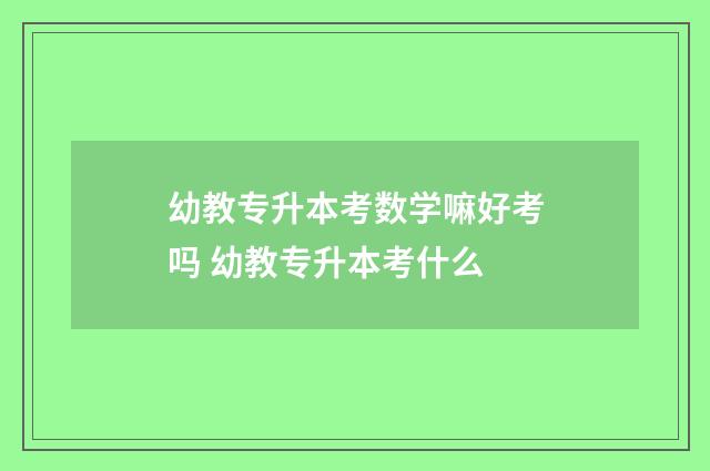 幼教专升本考数学嘛好考吗 幼教专升本考什么