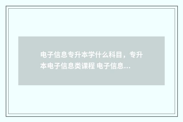 电子信息专升本学什么科目,专升本电子信息类课程 电子信息专升本难吗