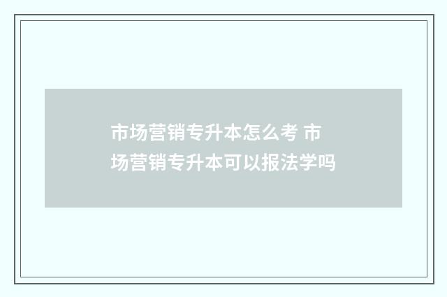 市场营销专升本怎么考 市场营销专升本可以报法学吗