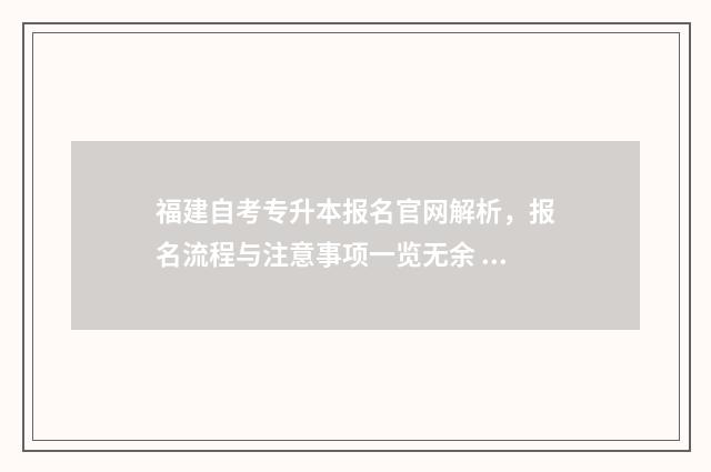 福建自考专升本报名官网解析，报名流程与注意事项一览无余 福建自考专升本报名入口官网