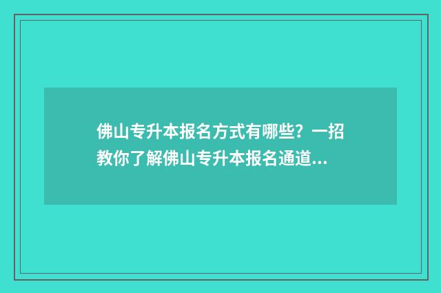 佛山专升本报名方式有哪些？一招教你了解佛山专升本报名通道 佛山自考专升本考点