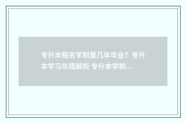 专升本报名学制是几年毕业?专升本学习年限解析 专升本学制一般怎么填