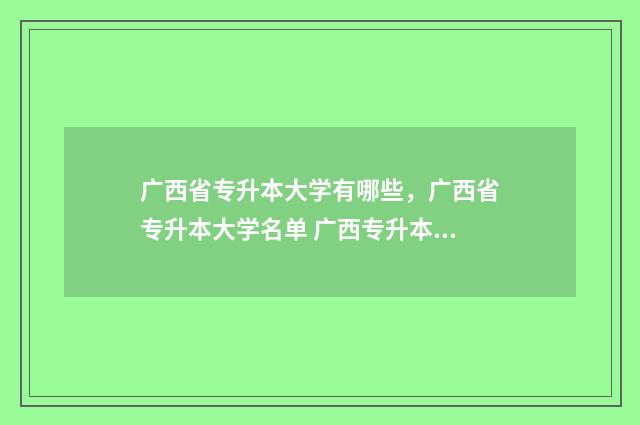 广西省专升本大学有哪些，广西省专升本大学名单 广西专升本政策怎么样
