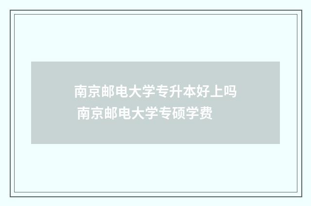 南京邮电大学专升本好上吗 南京邮电大学专硕学费
