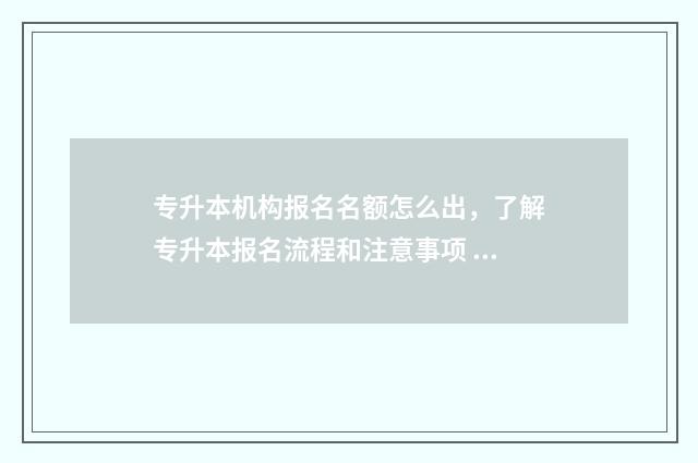 专升本机构报名名额怎么出,了解专升本报名流程和注意事项 专升本机构报名费用一般多少钱