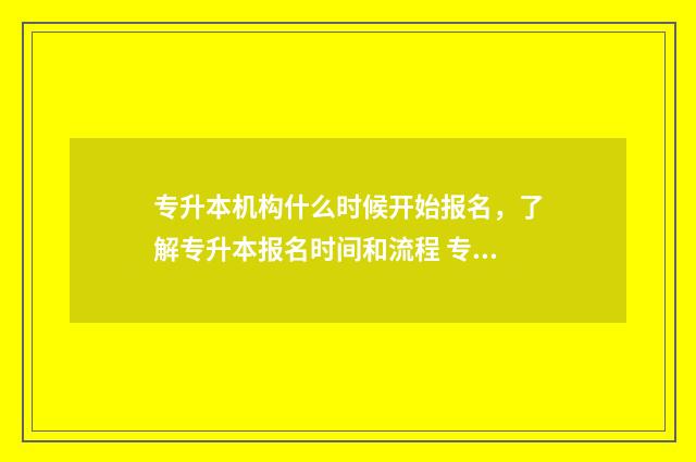 专升本机构什么时候开始报名，了解专升本报名时间和流程 专升本机构什么时候上课