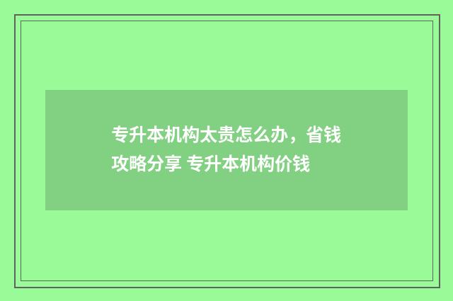 专升本机构太贵怎么办，省钱攻略分享 专升本机构价钱