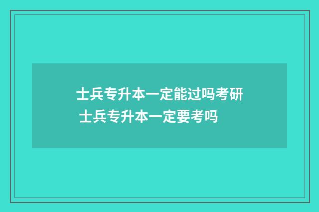 士兵专升本一定能过吗考研 士兵专升本一定要考吗