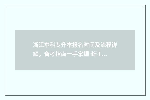浙江本科专升本报名时间及流程详解，备考指南一手掌握 浙江专升本本科院校