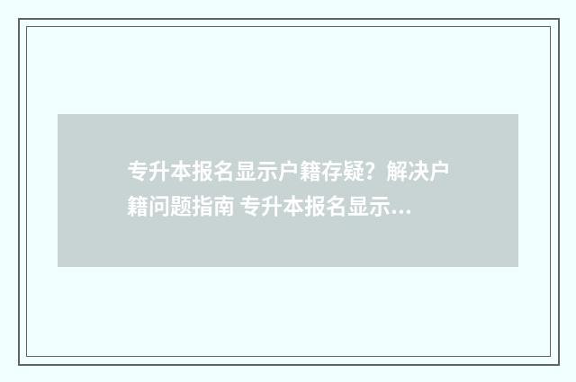 专升本报名显示户籍存疑？解决户籍问题指南 专升本报名显示证件号不存在