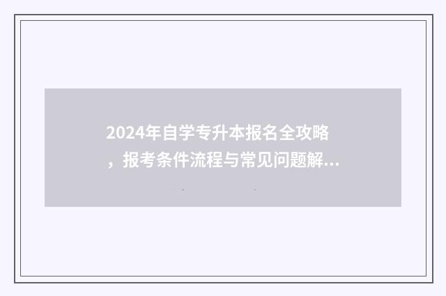 2024年自学专升本报名全攻略,报考条件流程与常见问题解答 2024年专升本考试大纲