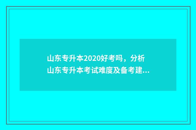 山东专升本2020好考吗，分析山东专升本考试难度及备考建议 山东专升本2020计算机真题及答案