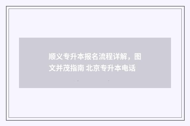 顺义专升本报名流程详解，图文并茂指南 北京专升本电话