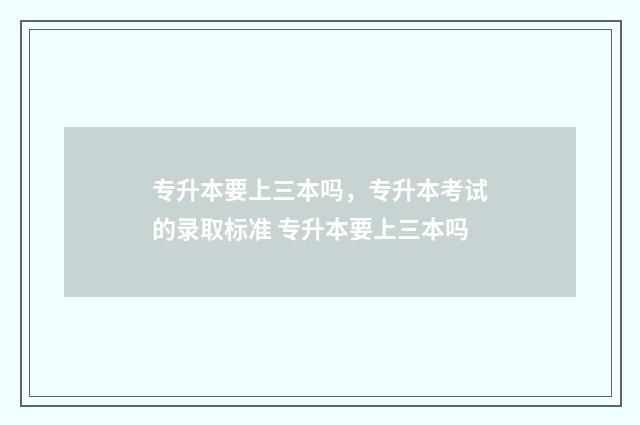 专升本要上三本吗,专升本考试的录取标准 专升本要上三本吗
