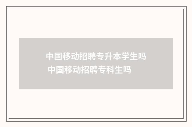 中国移动招聘专升本学生吗 中国移动招聘专科生吗