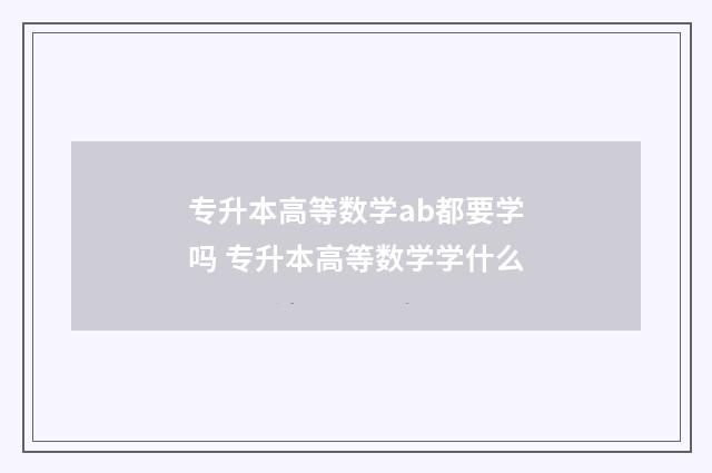专升本高等数学ab都要学吗 专升本高等数学学什么