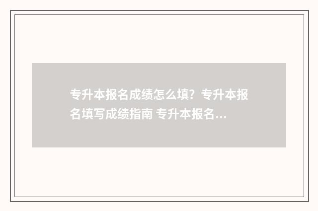 专升本报名成绩怎么填？专升本报名填写成绩指南 专升本报名成绩不好可以报名吗