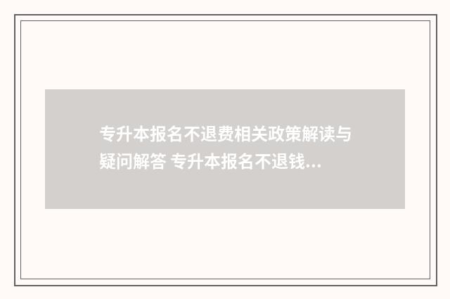 专升本报名不退费相关政策解读与疑问解答 专升本报名不退钱怎么办