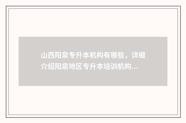 山西阳泉专升本机构有哪些，详细介绍阳泉地区专升本培训机构 阳泉专升本在什么学校考试