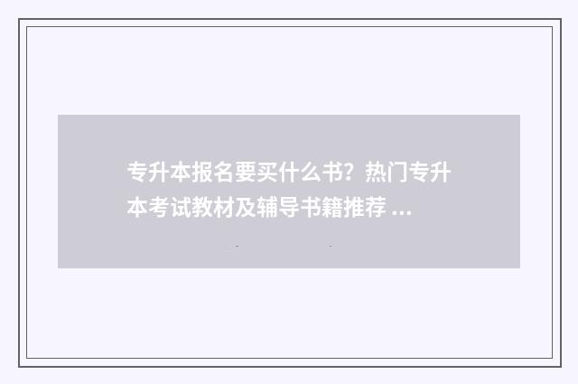 专升本报名要买什么书?热门专升本考试教材及辅导书籍推荐 专升本报名要买什么资料