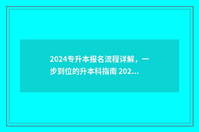 2024专升本报名流程详解，一步到位的升本科指南 2024专升本报名人数