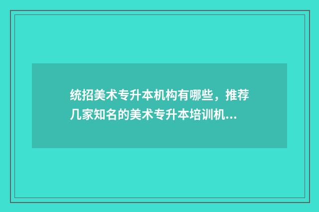 统招美术专升本机构有哪些,推荐几家知名的美术专升本培训机构 美术 专升本