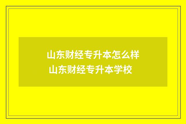山东财经专升本怎么样 山东财经专升本学校