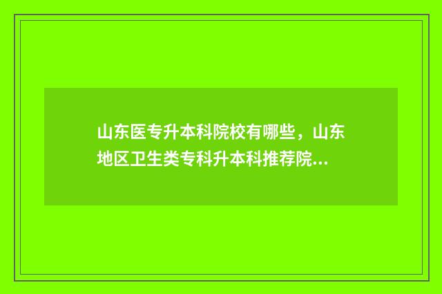 山东医专升本科院校有哪些,山东地区卫生类专科升本科推荐院校 山东医专升本科了吗