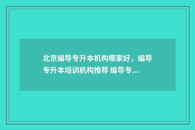 北京编导专升本机构哪家好，编导专升本培训机构推荐 编导专升本都考什么