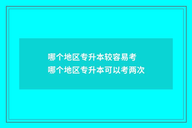 哪个地区专升本较容易考 哪个地区专升本可以考两次
