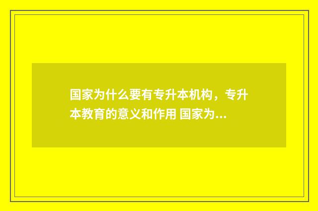 国家为什么要有专升本机构,专升本教育的意义和作用 国家为什么要有编制