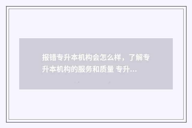 报错专升本机构会怎么样,了解专升本机构的服务和质量 专升本通过机构报怎样