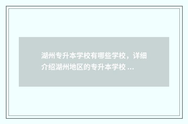 湖州专升本学校有哪些学校，详细介绍湖州地区的专升本学校 湖州学院专升本2021分数线涨