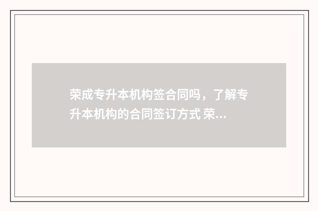 荣成专升本机构签合同吗,了解专升本机构的合同签订方式 荣成有什么职业学校