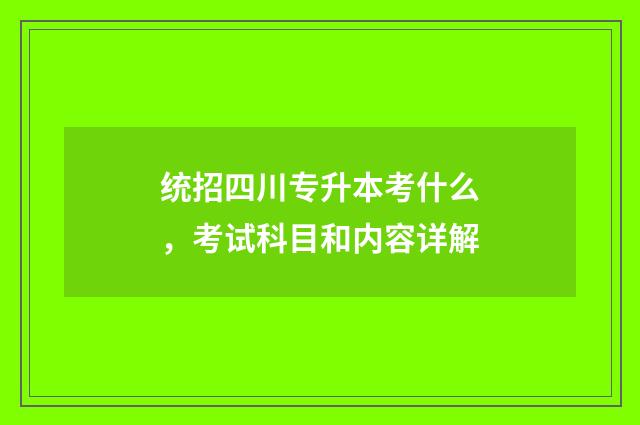 统招四川专升本考什么,考试科目和内容详解