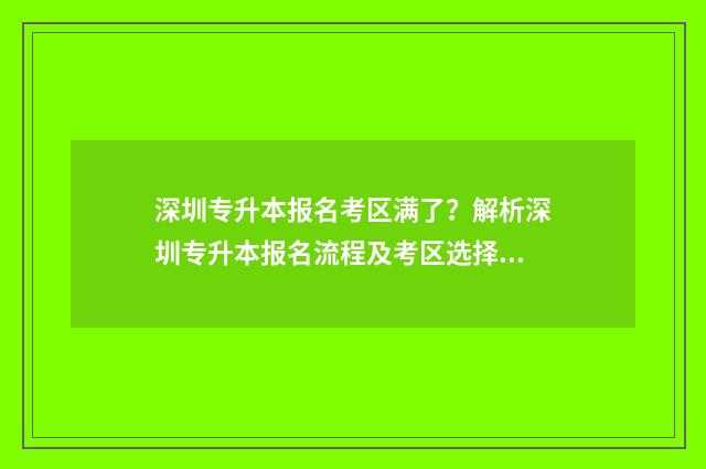 深圳专升本报名考区满了?解析深圳专升本报名流程及考区选择步骤 深圳专升本报名费多少钱