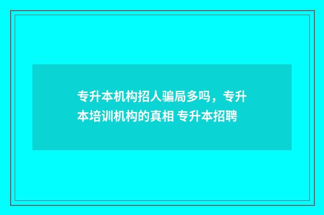 专升本机构招人骗局多吗,专升本培训机构的真相 专升本招聘