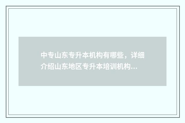 中专山东专升本机构有哪些，详细介绍山东地区专升本培训机构 山东省中专升大专