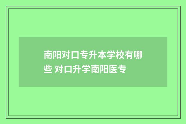 南阳对口专升本学校有哪些 对口升学南阳医专