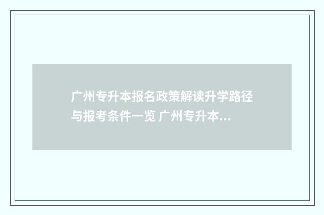 广州专升本报名政策解读升学路径与报考条件一览 广州专升本报名官网