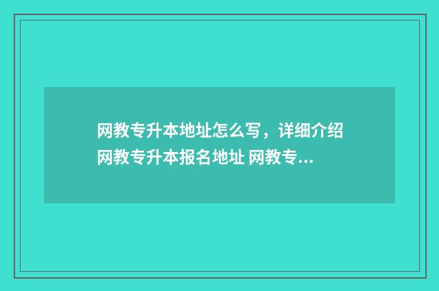 网教专升本地址怎么写，详细介绍网教专升本报名地址 网教专升本费用大概多少