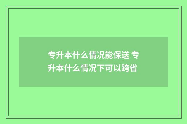 专升本什么情况能保送 专升本什么情况下可以跨省
