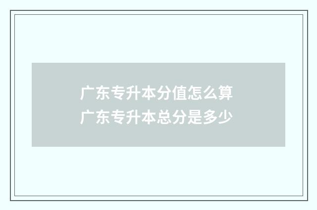 广东专升本分值怎么算 广东专升本总分是多少