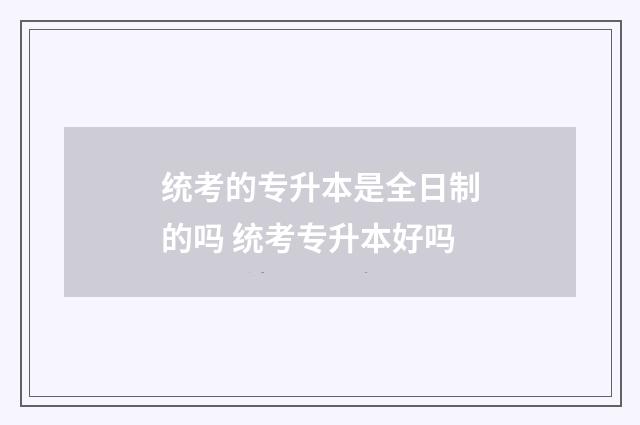 统考的专升本是全日制的吗 统考专升本好吗